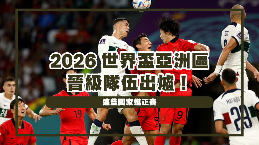 2026世界盃亞洲區晉級隊伍出爐！這些國家進正賽